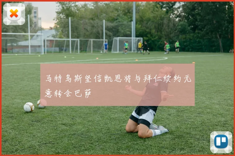 马特乌斯坚信凯恩将与拜仁续约无意转会巴萨