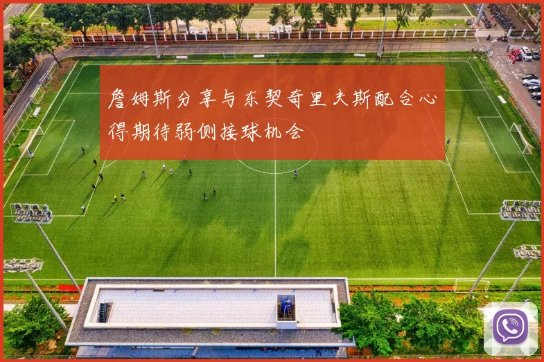 詹姆斯分享与东契奇里夫斯配合心得期待弱侧接球机会