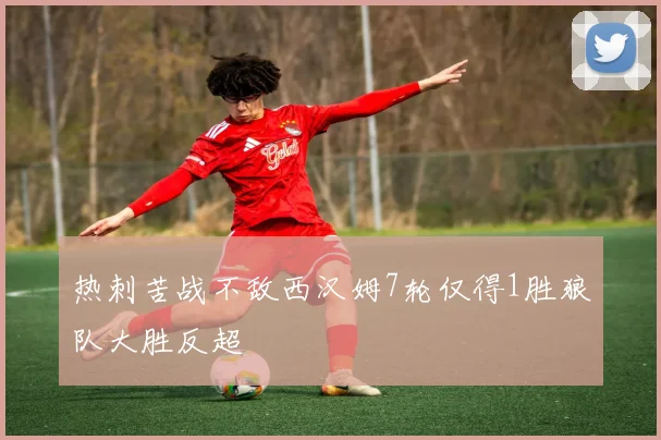 热刺苦战不敌西汉姆7轮仅得1胜狼队大胜反超