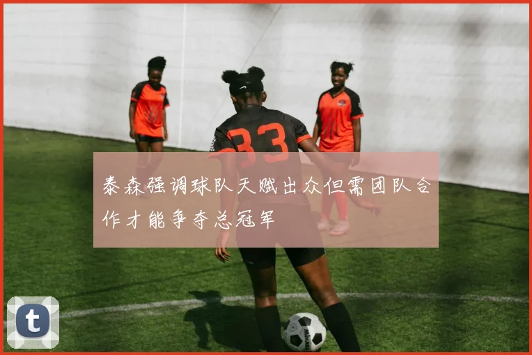 泰森强调球队天赋出众但需团队合作才能争夺总冠军